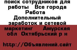 поиск сотрудников для работы - Все города Работа » Дополнительный заработок и сетевой маркетинг   . Амурская обл.,Октябрьский р-н